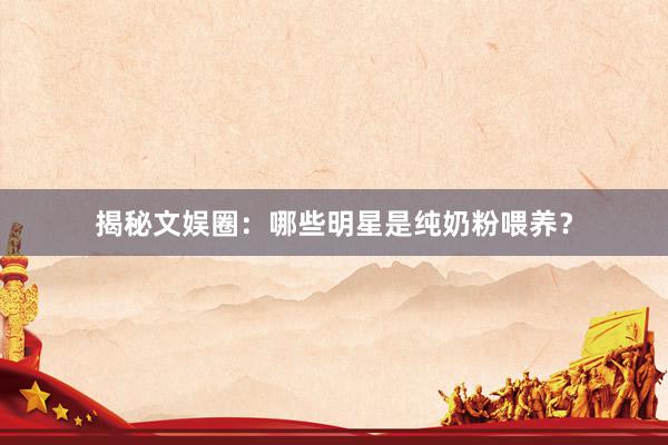 揭秘文娱圈：哪些明星是纯奶粉喂养？