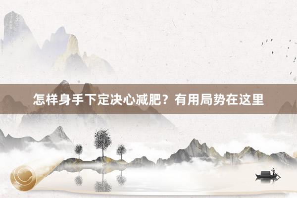 怎样身手下定决心减肥？有用局势在这里