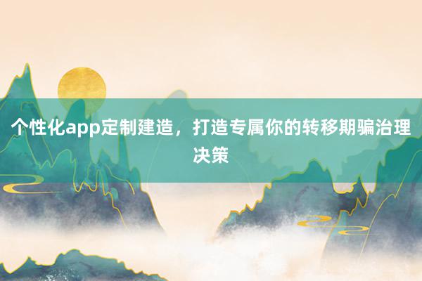 个性化app定制建造，打造专属你的转移期骗治理决策