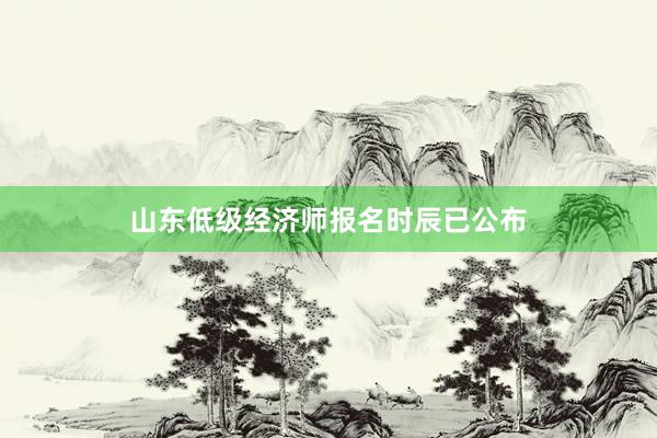 山东低级经济师报名时辰已公布