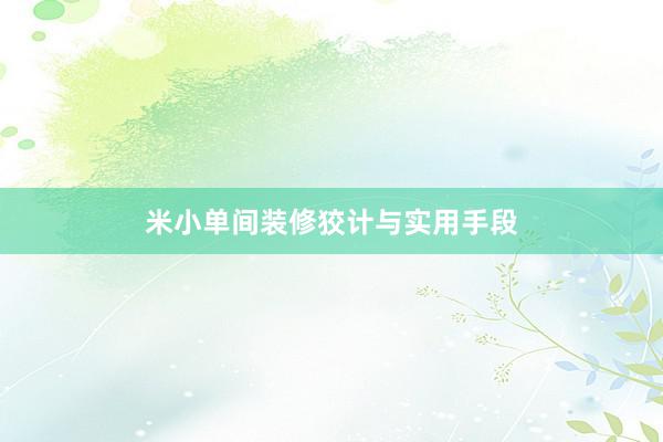 米小单间装修狡计与实用手段