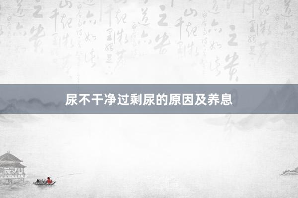 尿不干净过剩尿的原因及养息