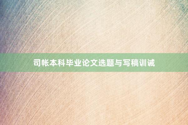 司帐本科毕业论文选题与写稿训诫